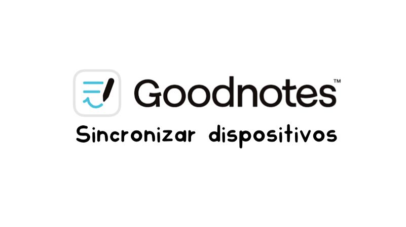 Cómo sincronizar Goodnotes entre tus dispositivos: iPad, iPhone, Mac, Android y Windows en 2026