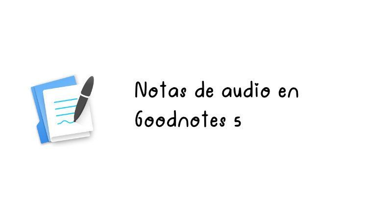 Notas de audio en Goodnotes 5: Cómo funcionan, comienza a crearlas y cómo eliminarlas