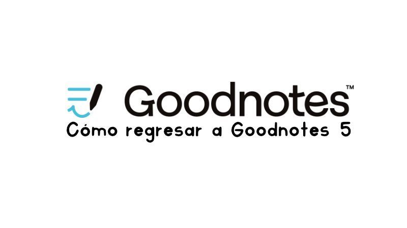 Cómo regresar a Goodnotes 5 tras instalar Goodnotes 6